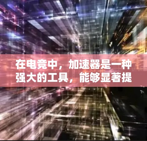 在电竞中，加速器是一种强大的工具，能够显著提升团队的移动速度和火力集中能力。以下是对加速器及其使用方法的详细分析