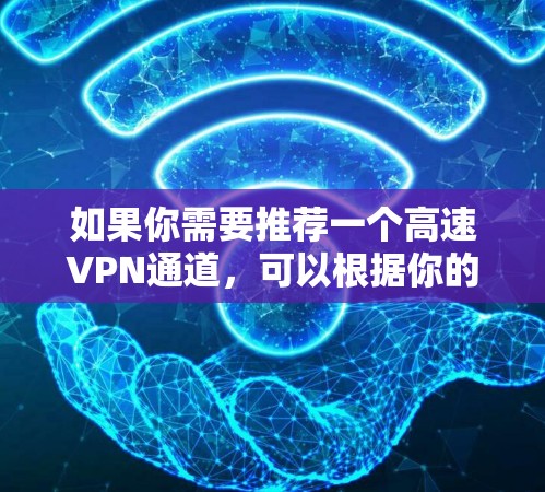 如果你需要推荐一个高速VPN通道，可以根据你的需求选择适合的VPN服务。以下是一些推荐和注意事项