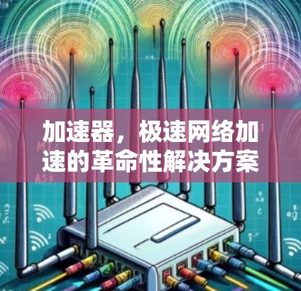 加速器，极速网络加速的革命性解决方案