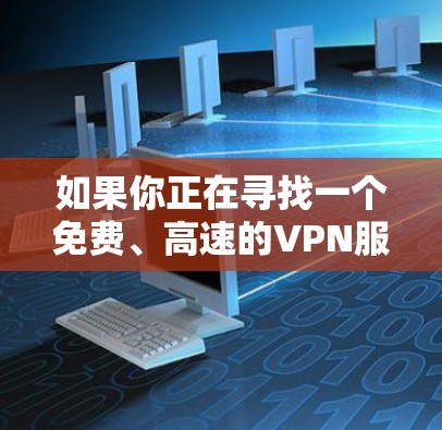 如果你正在寻找一个免费、高速的VPN服务，以下是一些可以考虑的选项和建议