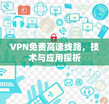 VPN免费高速线路，技术与应用探析