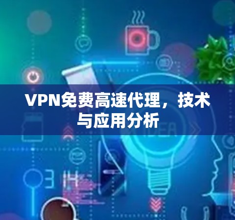 VPN免费高速代理，技术与应用分析