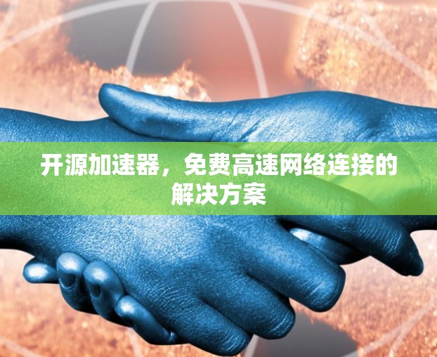 开源加速器，免费高速网络连接的解决方案