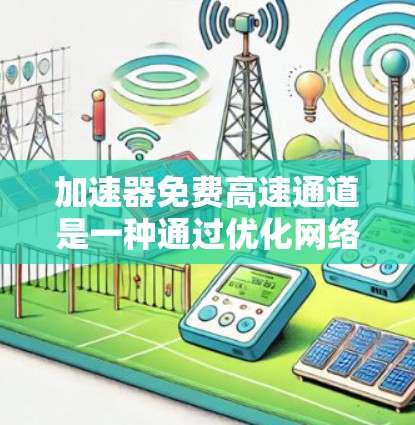 加速器免费高速通道是一种通过优化网络配置和利用开源工具来提高数据传输速度的方法。以下是对加速器免费高速通道的详细分析和实现方案