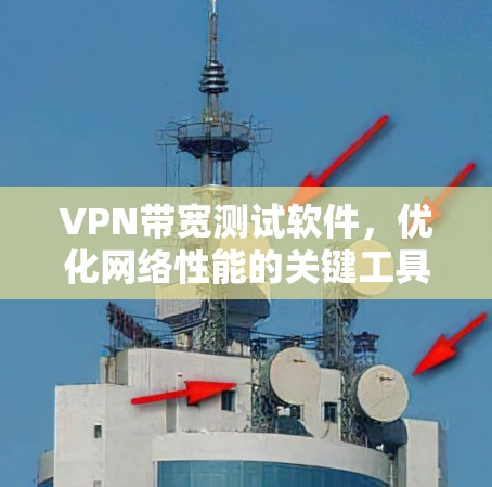 VPN带宽测试软件，优化网络性能的关键工具