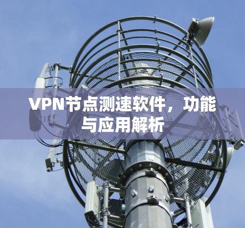 VPN节点测速软件，功能与应用解析