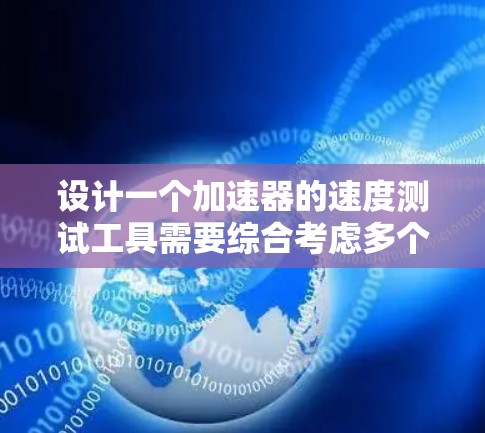 设计一个加速器的速度测试工具需要综合考虑多个方面，以下是一个步骤分解的设计方案