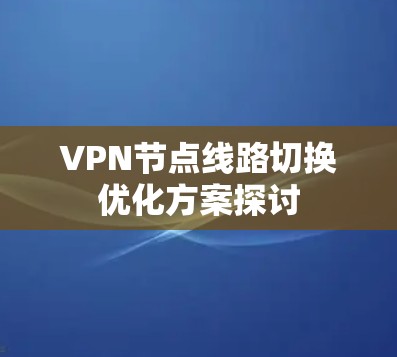 VPN节点线路切换优化方案探讨