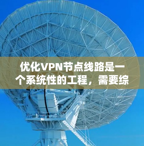 优化VPN节点线路是一个系统性的工程，需要综合考虑多个因素。以下是优化VPN节点线路的分步建议，帮助您实现更稳定、更快的VPN连接