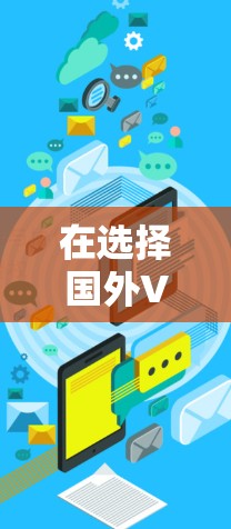 在选择国外VPN服务器资源时，以下是一些关键点和建议，帮助您做出明智的决策
