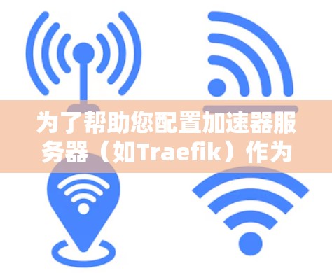 为了帮助您配置加速器服务器（如Traefik）作为反向代理并进行负载均衡，以下是一个详细的步骤指南，包括优化建议和注意事项