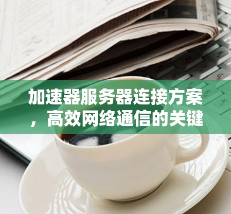 加速器服务器连接方案，高效网络通信的关键