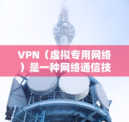 VPN（虚拟专用网络）是一种网络通信技术，用于在公共或共享网络上创建一个安全的、隐私的网络通道。它广泛应用于跨国通信，特别是在全球化的商业环境中，帮助企业和个人安全地跨越地理和网络边界