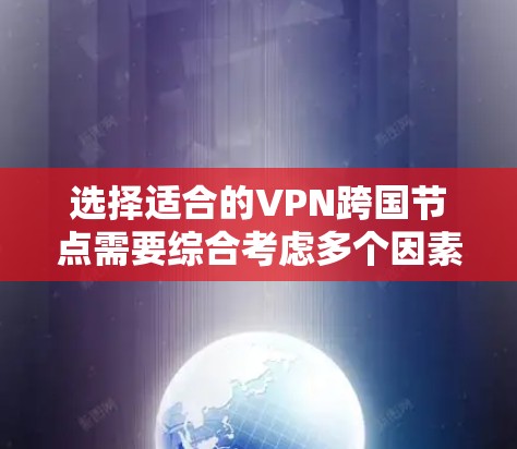 选择适合的VPN跨国节点需要综合考虑多个因素，确保既能满足你的使用需求，又能提供高水平的安全性和性能。以下是根据你的需求整理的建议