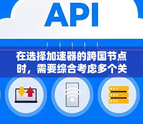 在选择加速器的跨国节点时，需要综合考虑多个关键因素，确保既能提升数据传输效率，又能遵守相关法律法规，保障安全性。以下是对跨国节点选择的详细分析和建议