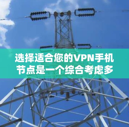 选择适合您的VPN手机节点是一个综合考虑多个因素的过程。以下是根据您的需求和目标整理的选择步骤和建议