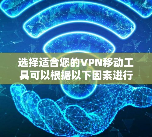 选择适合您的VPN移动工具可以根据以下因素进行评估