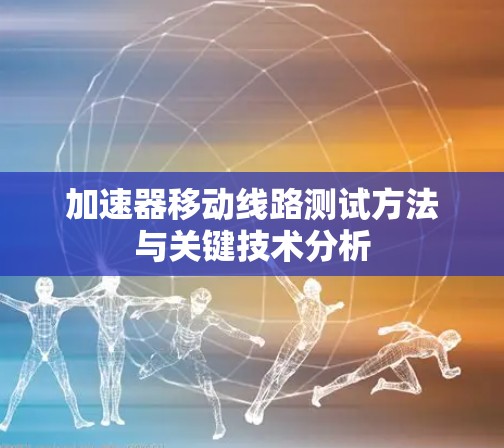 加速器移动线路测试方法与关键技术分析