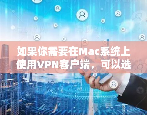 如果你需要在Mac系统上使用VPN客户端，可以选择一些常用的VPN解决方案。以下是一些常见的VPN客户端及其下载和配置步骤