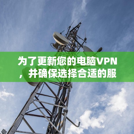 为了更新您的电脑VPN，并确保选择合适的服务，请按照以下步骤操作