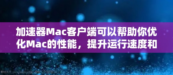 加速器Mac客户端可以帮助你优化Mac的性能，提升运行速度和响应时间。以下是一些常见的加速器工具和方法，适用于Mac设备