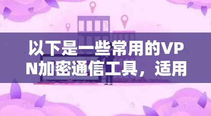 以下是一些常用的VPN加密通信工具，适用于不同的需求和场景