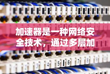加速器是一种网络安全技术，通过多层加密和混沌加密等方法，确保数据只能在特定路径上传输，提供了高安全性的通信解决方案。以下是对加速器加密通信工具的详细分析和总结