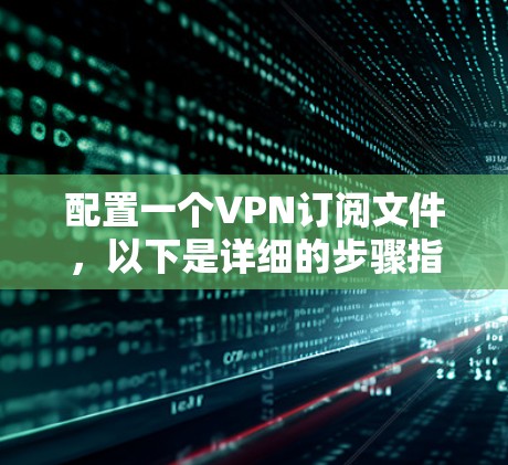 配置一个VPN订阅文件，以下是详细的步骤指南