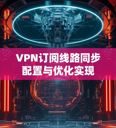 VPN订阅线路同步配置与优化实现