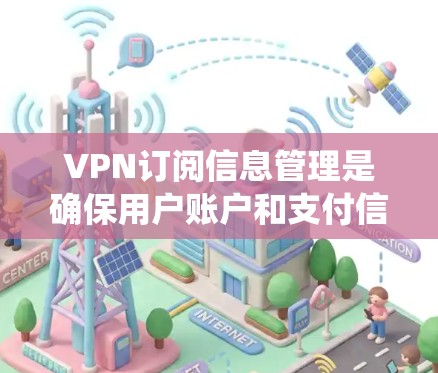 VPN订阅信息管理是确保用户账户和支付信息安全的关键环节。以下是对该管理系统的详细分析和建议
