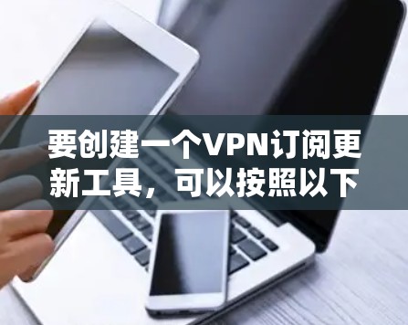 要创建一个VPN订阅更新工具，可以按照以下步骤进行