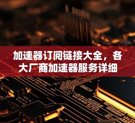 加速器订阅链接大全，各大厂商加速器服务详细说明