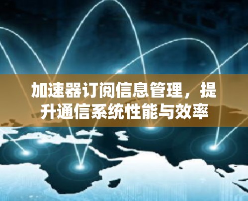加速器订阅信息管理，提升通信系统性能与效率