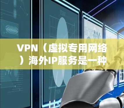 VPN（虚拟专用网络）海外IP服务是一种通过VPN连接到国外服务器，从而获取该国IP地址的服务。这种服务主要用于保护用户隐私、绕过地区限制或访问受限内容。以下是关于VPN海外IP服务的详细解释