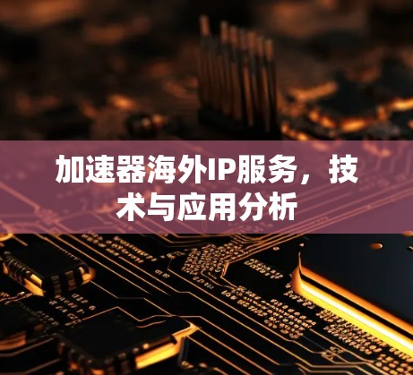 加速器海外IP服务，技术与应用分析