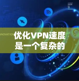 优化VPN速度是一个复杂的过程，涉及多个方面的调整和优化。以下是一些详细的步骤和建议，帮助您提高VPN的速度和性能