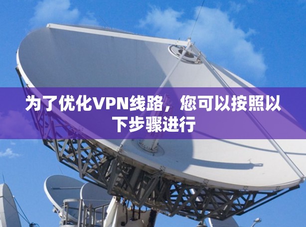 为了优化VPN线路，您可以按照以下步骤进行