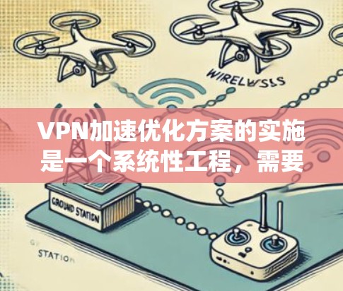 VPN加速优化方案的实施是一个系统性工程，需要从多个维度进行全面分析和优化。以下是一个结构化的解决方案，帮助您提升VPN的性能和用户体验