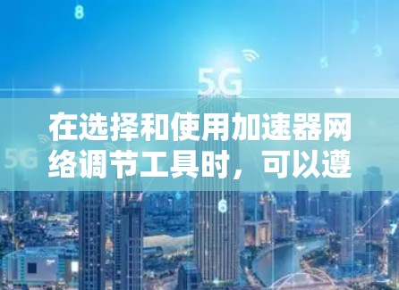 在选择和使用加速器网络调节工具时，可以遵循以下步骤