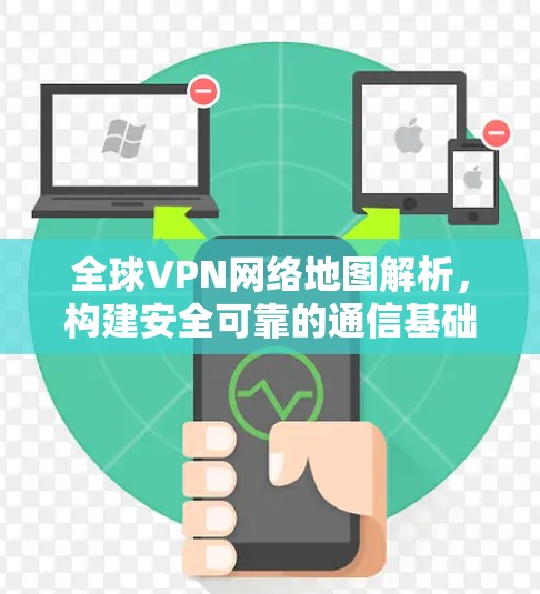 全球VPN网络地图解析，构建安全可靠的通信基础