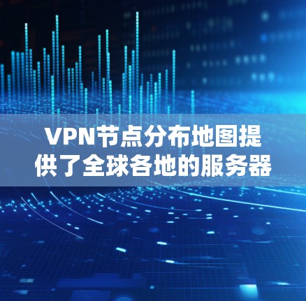 VPN节点分布地图提供了全球各地的服务器位置和数量，这对于选择合适的VPN服务和优化连接性能非常重要。以下是对VPN节点分布地图的详细分析