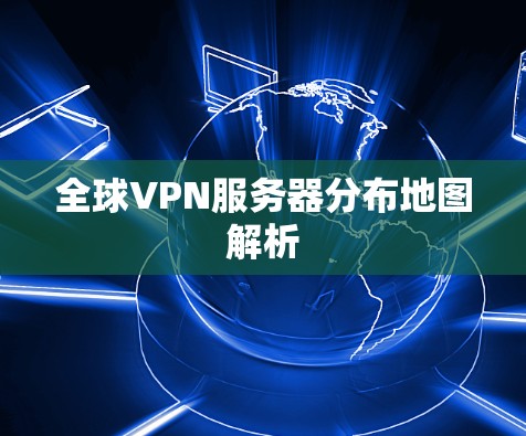 全球VPN服务器分布地图解析