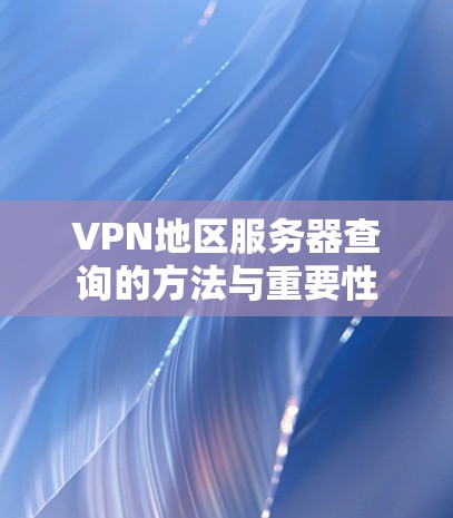 VPN地区服务器查询的方法与重要性