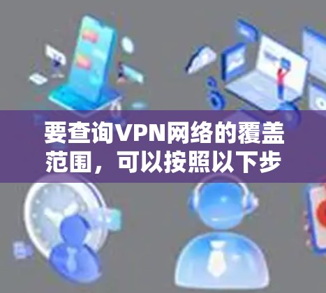 要查询VPN网络的覆盖范围，可以按照以下步骤进行