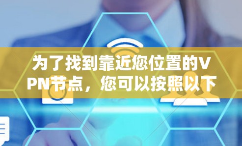 为了找到靠近您位置的VPN节点，您可以按照以下步骤操作