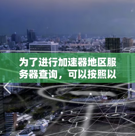 为了进行加速器地区服务器查询，可以按照以下步骤进行