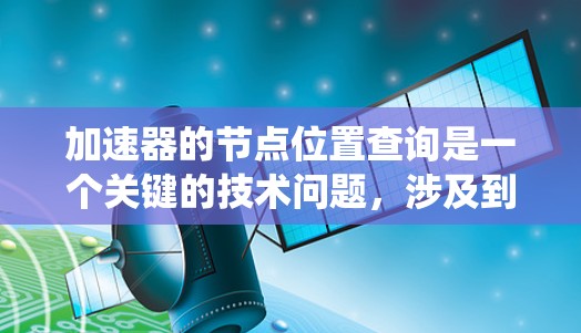 加速器的节点位置查询是一个关键的技术问题，涉及到硬件和软件的结合，确保在分布式系统中高效地定位加速器节点。以下是对这一问题的详细分析和总结
