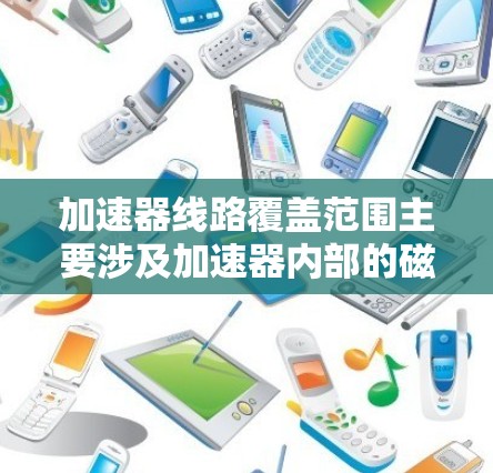 加速器线路覆盖范围主要涉及加速器内部的磁场和电场分布，以及粒子的运动轨迹。以下是对该概念的详细分析