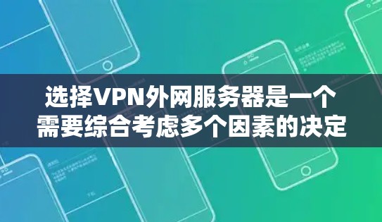 选择VPN外网服务器是一个需要综合考虑多个因素的决定。以下是根据您的需求和思考过程整理出的选择步骤和最终建议