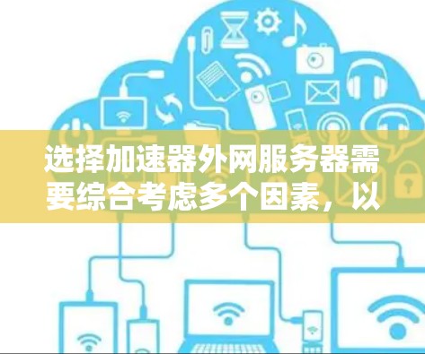 选择加速器外网服务器需要综合考虑多个因素，以下是详细的选择步骤和建议